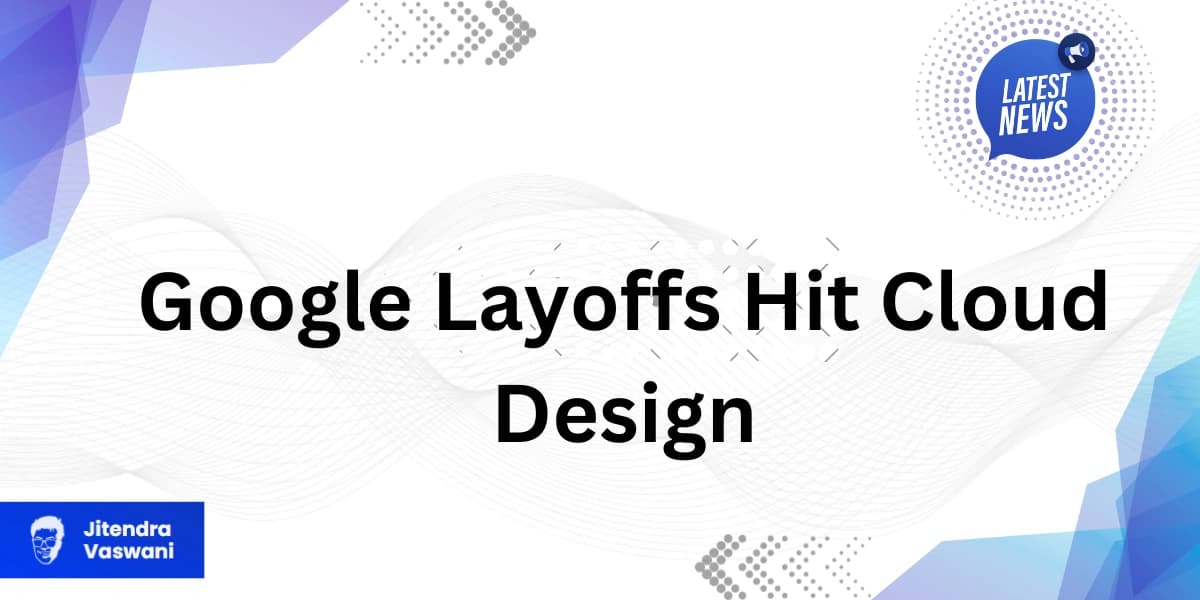 Google Layoffs Hit Cloud Design, Research Teams Amid AI