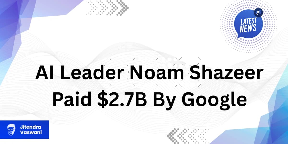 AI Leader Noam Shazeer Paid $2.7B By Google