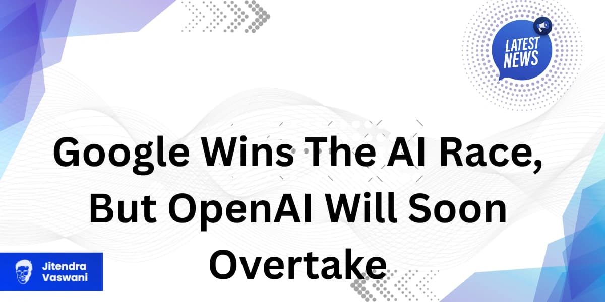 Google Wins The AI Race, But OpenAI Will Soon Overtake
